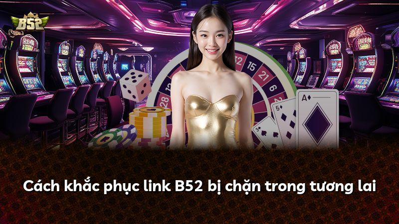 Cách khắc phục link B52 bị chặn trong tương lai