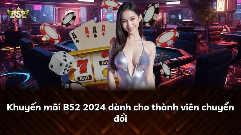 Khuyến mãi B52 2024 dành cho thành viên chuyển đổi