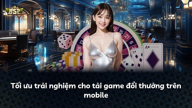 Tối ưu trải nghiệm cho tải game đổi thưởng trên mobile