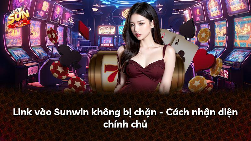 Link vào Sunwin không bị chặn - Cách nhận diện chính chủ